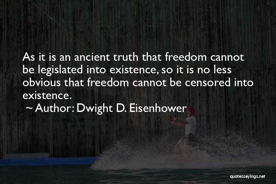 Dwight D. Eisenhower Quotes: As It Is An Ancient Truth That Freedom Cannot Be Legislated Into Existence, So It Is No Less Obvious That