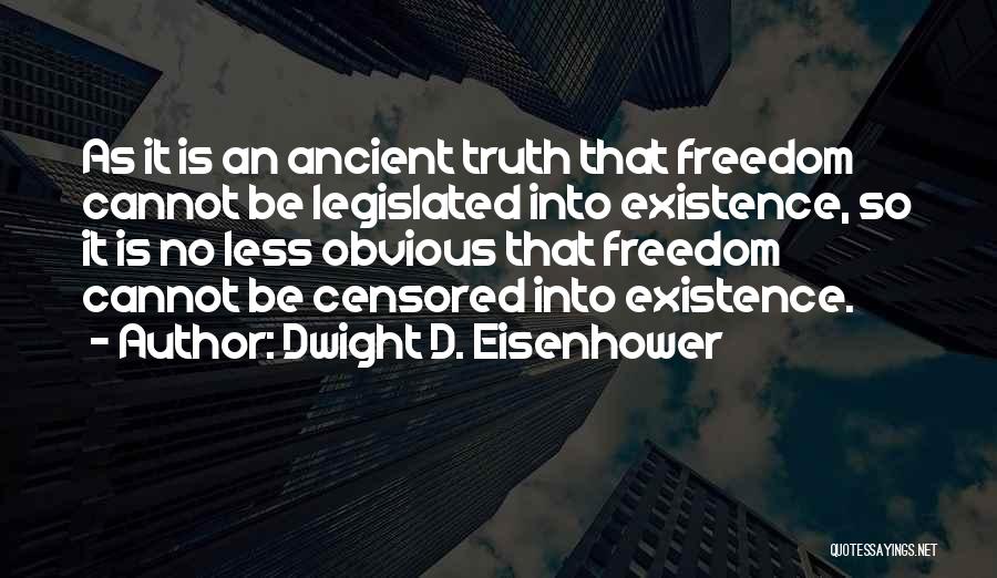 Dwight D. Eisenhower Quotes: As It Is An Ancient Truth That Freedom Cannot Be Legislated Into Existence, So It Is No Less Obvious That