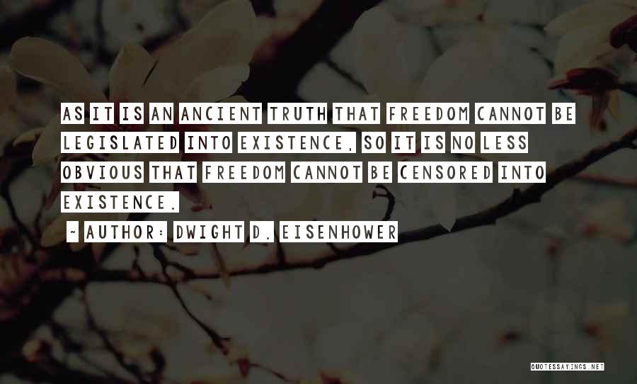 Dwight D. Eisenhower Quotes: As It Is An Ancient Truth That Freedom Cannot Be Legislated Into Existence, So It Is No Less Obvious That