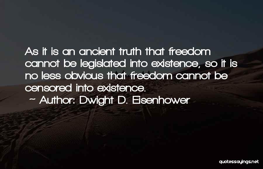 Dwight D. Eisenhower Quotes: As It Is An Ancient Truth That Freedom Cannot Be Legislated Into Existence, So It Is No Less Obvious That