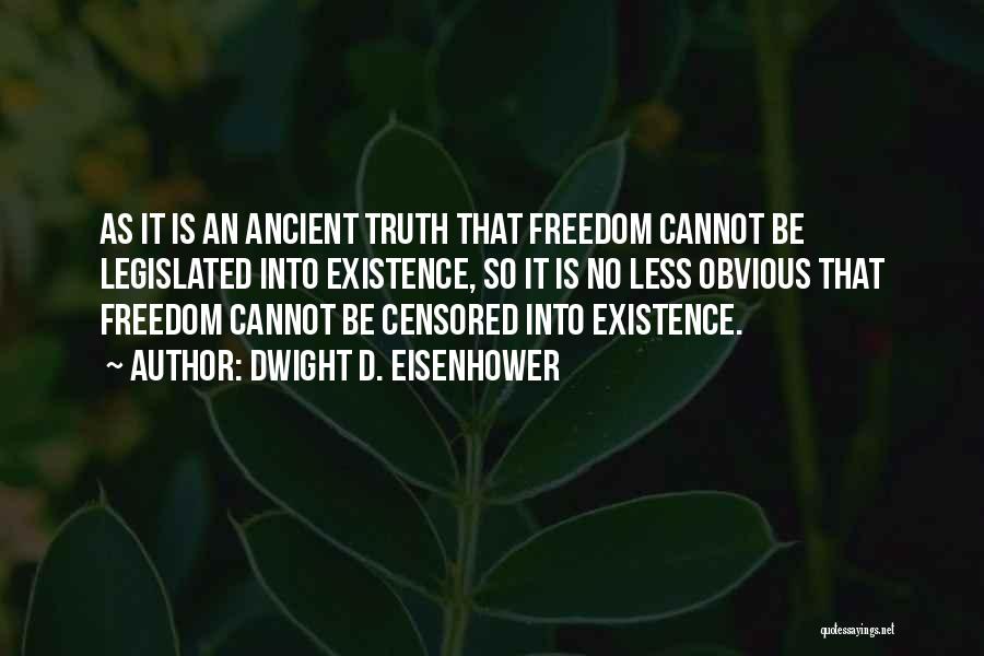 Dwight D. Eisenhower Quotes: As It Is An Ancient Truth That Freedom Cannot Be Legislated Into Existence, So It Is No Less Obvious That