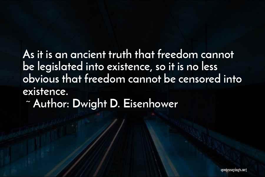 Dwight D. Eisenhower Quotes: As It Is An Ancient Truth That Freedom Cannot Be Legislated Into Existence, So It Is No Less Obvious That