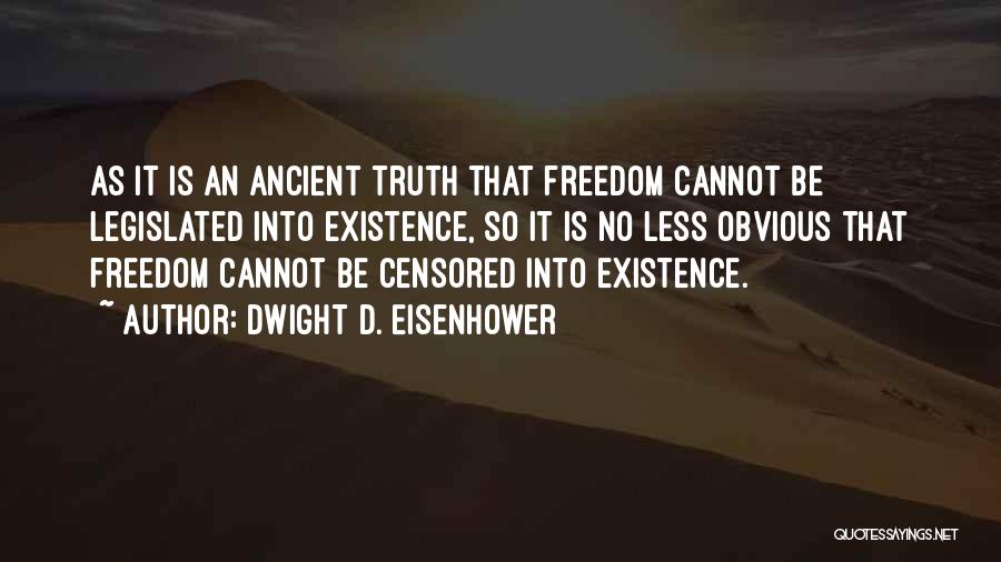 Dwight D. Eisenhower Quotes: As It Is An Ancient Truth That Freedom Cannot Be Legislated Into Existence, So It Is No Less Obvious That