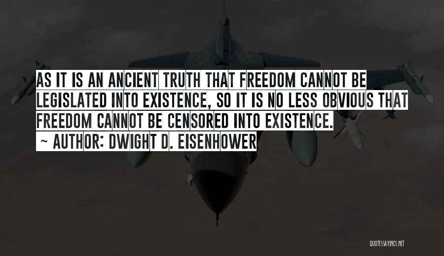 Dwight D. Eisenhower Quotes: As It Is An Ancient Truth That Freedom Cannot Be Legislated Into Existence, So It Is No Less Obvious That