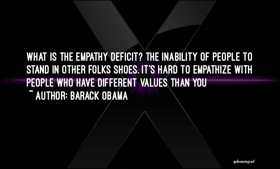 Barack Obama Quotes: What Is The Empathy Deficit? The Inability Of People To Stand In Other Folks Shoes. It's Hard To Empathize With