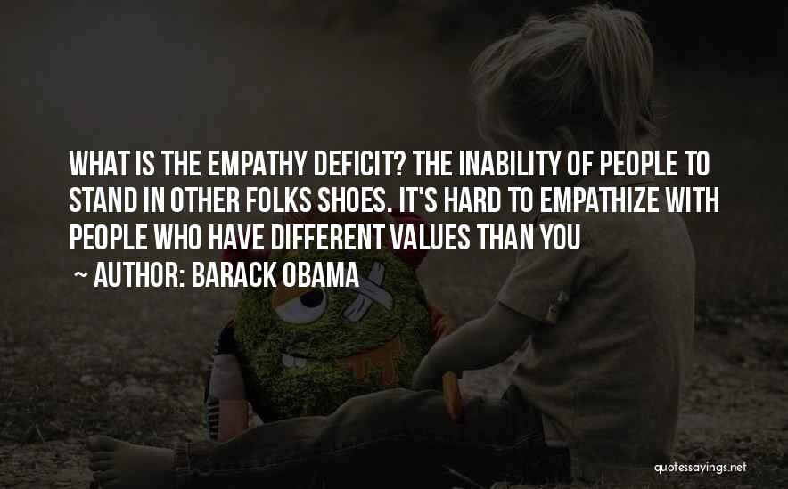 Barack Obama Quotes: What Is The Empathy Deficit? The Inability Of People To Stand In Other Folks Shoes. It's Hard To Empathize With