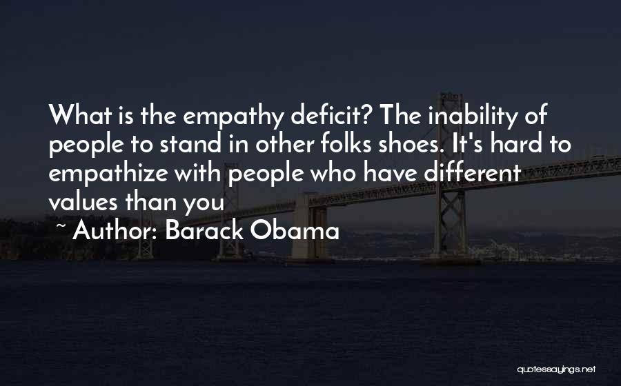 Barack Obama Quotes: What Is The Empathy Deficit? The Inability Of People To Stand In Other Folks Shoes. It's Hard To Empathize With