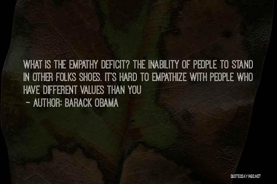 Barack Obama Quotes: What Is The Empathy Deficit? The Inability Of People To Stand In Other Folks Shoes. It's Hard To Empathize With