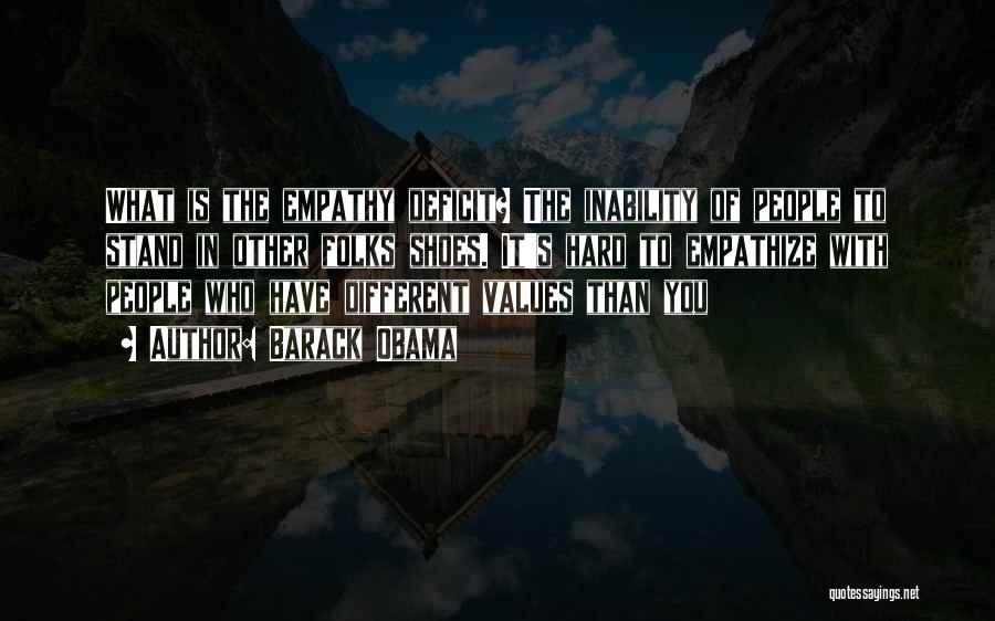 Barack Obama Quotes: What Is The Empathy Deficit? The Inability Of People To Stand In Other Folks Shoes. It's Hard To Empathize With