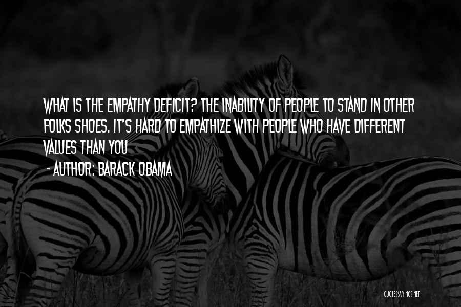 Barack Obama Quotes: What Is The Empathy Deficit? The Inability Of People To Stand In Other Folks Shoes. It's Hard To Empathize With