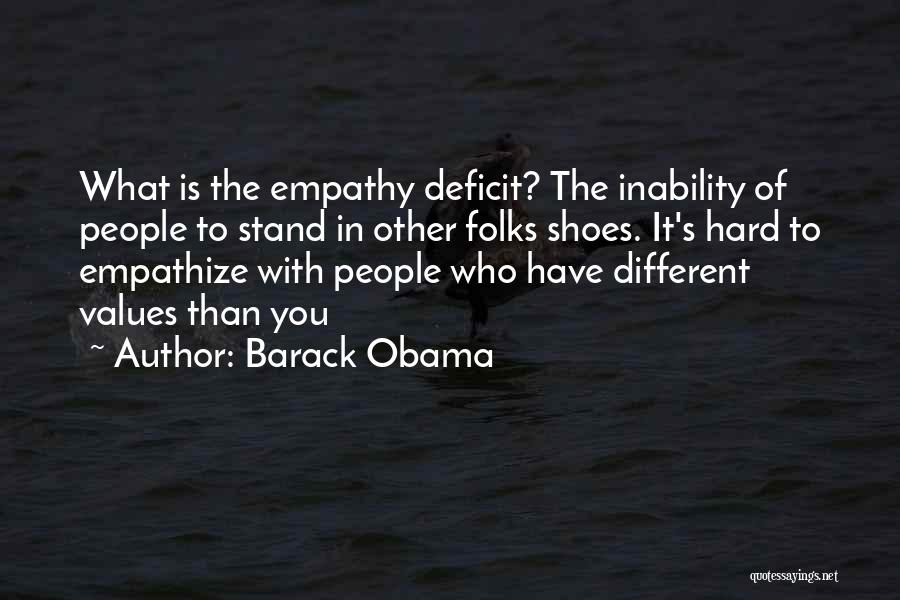 Barack Obama Quotes: What Is The Empathy Deficit? The Inability Of People To Stand In Other Folks Shoes. It's Hard To Empathize With