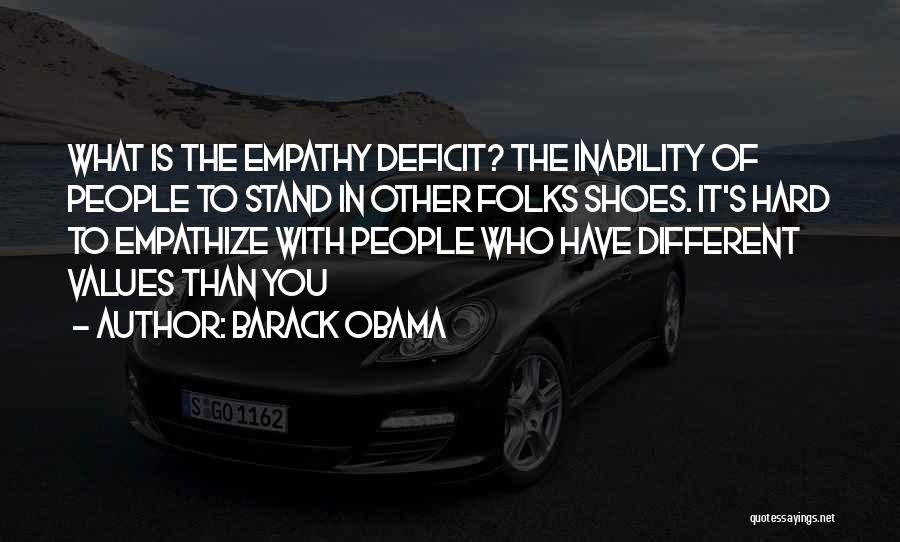 Barack Obama Quotes: What Is The Empathy Deficit? The Inability Of People To Stand In Other Folks Shoes. It's Hard To Empathize With