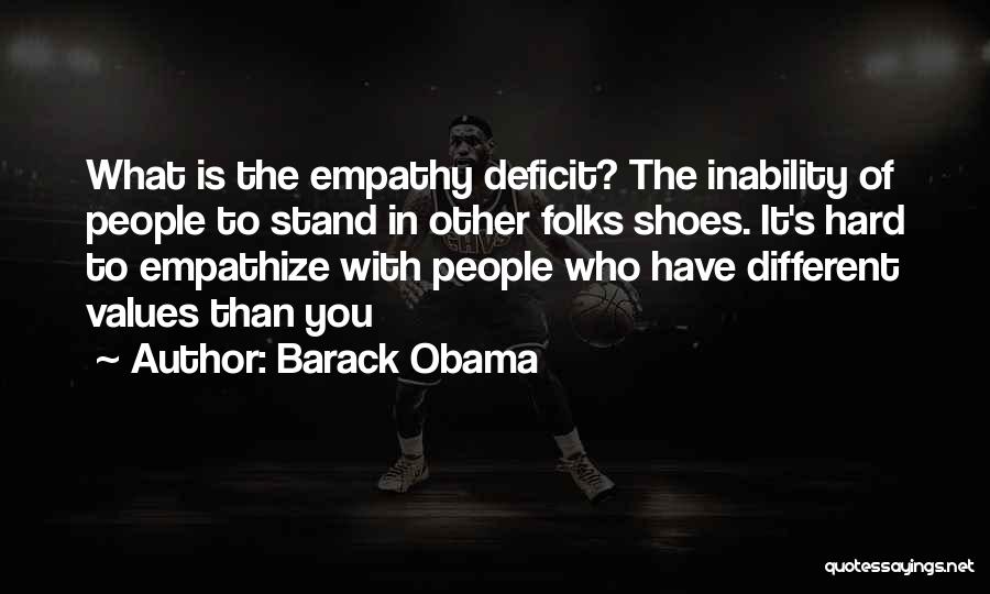 Barack Obama Quotes: What Is The Empathy Deficit? The Inability Of People To Stand In Other Folks Shoes. It's Hard To Empathize With