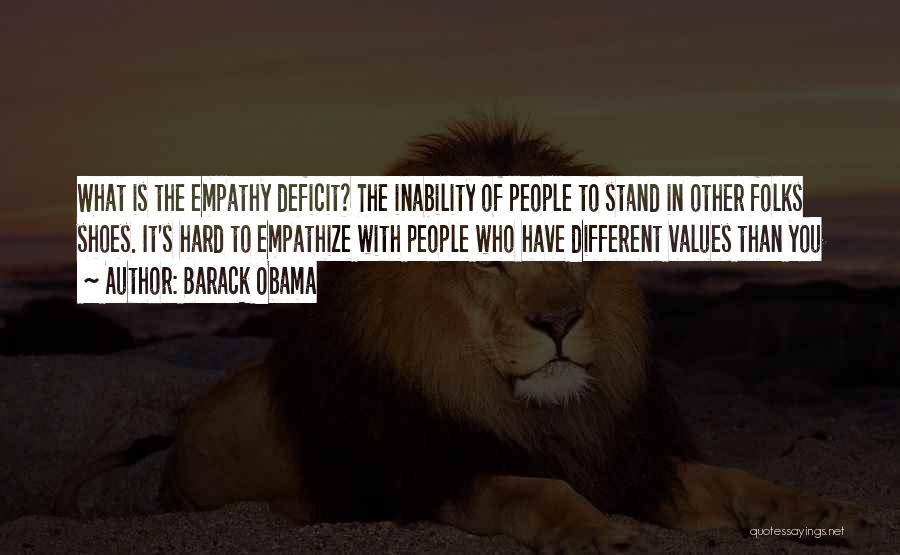 Barack Obama Quotes: What Is The Empathy Deficit? The Inability Of People To Stand In Other Folks Shoes. It's Hard To Empathize With