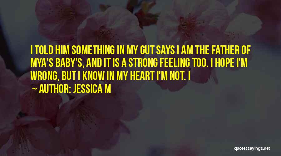 Jessica M Quotes: I Told Him Something In My Gut Says I Am The Father Of Mya's Baby's, And It Is A Strong