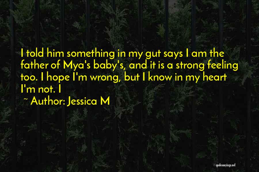 Jessica M Quotes: I Told Him Something In My Gut Says I Am The Father Of Mya's Baby's, And It Is A Strong