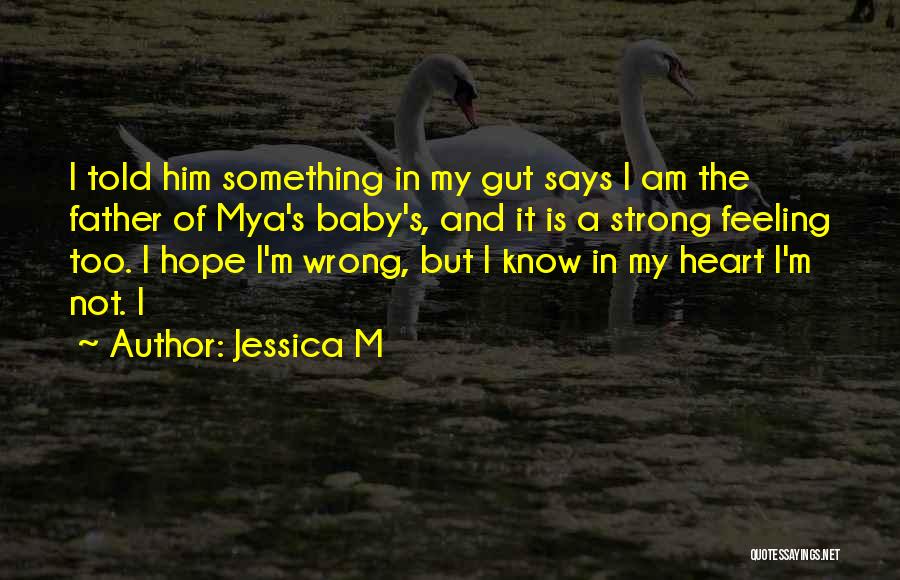 Jessica M Quotes: I Told Him Something In My Gut Says I Am The Father Of Mya's Baby's, And It Is A Strong