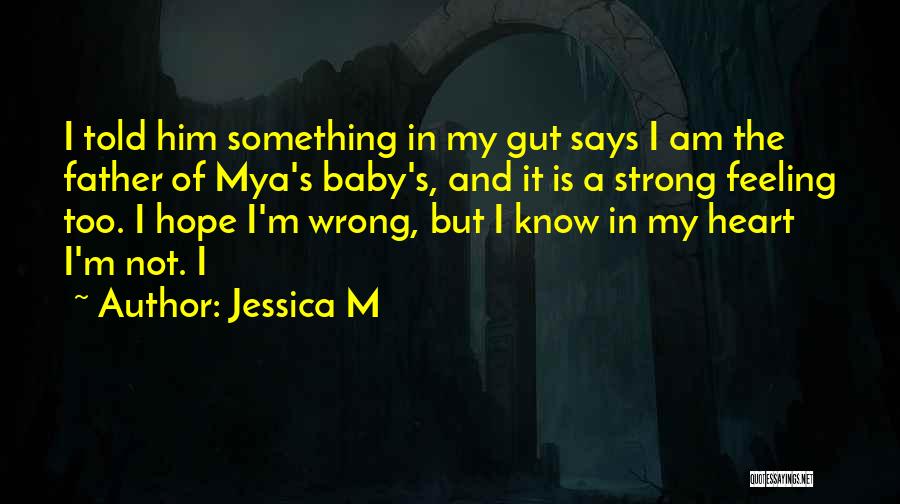 Jessica M Quotes: I Told Him Something In My Gut Says I Am The Father Of Mya's Baby's, And It Is A Strong