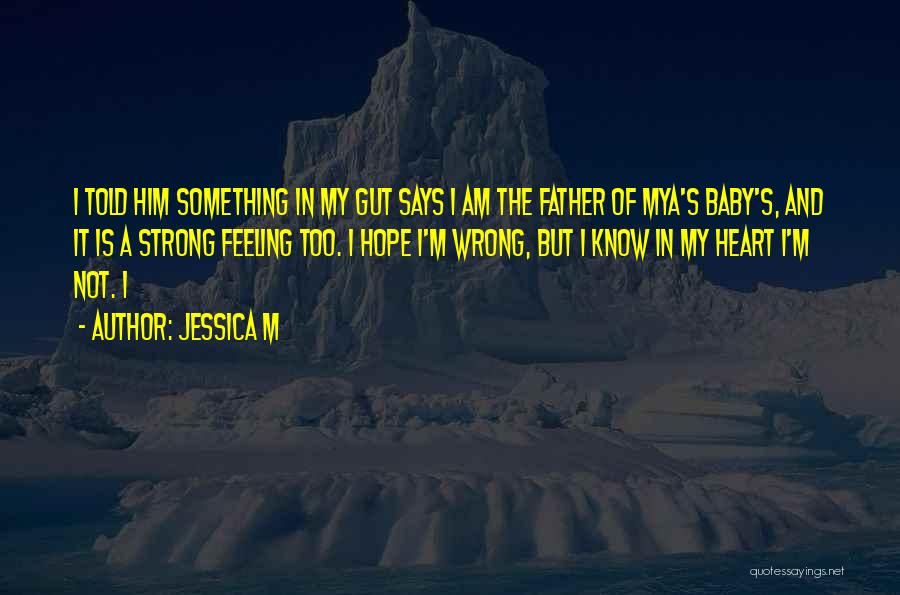 Jessica M Quotes: I Told Him Something In My Gut Says I Am The Father Of Mya's Baby's, And It Is A Strong