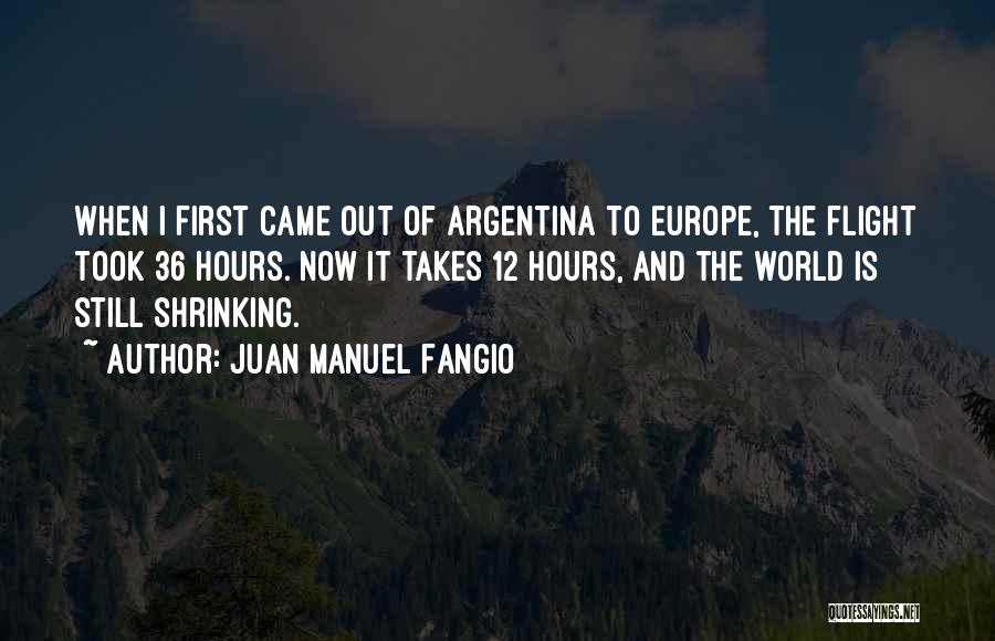 Juan Manuel Fangio Quotes: When I First Came Out Of Argentina To Europe, The Flight Took 36 Hours. Now It Takes 12 Hours, And