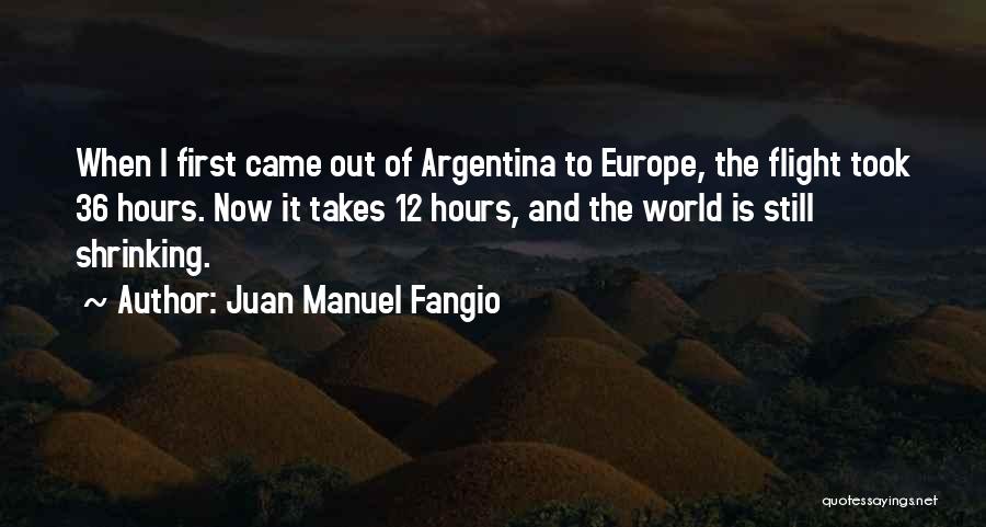 Juan Manuel Fangio Quotes: When I First Came Out Of Argentina To Europe, The Flight Took 36 Hours. Now It Takes 12 Hours, And
