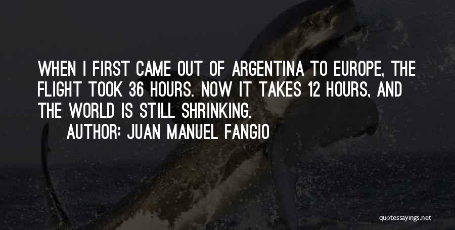 Juan Manuel Fangio Quotes: When I First Came Out Of Argentina To Europe, The Flight Took 36 Hours. Now It Takes 12 Hours, And