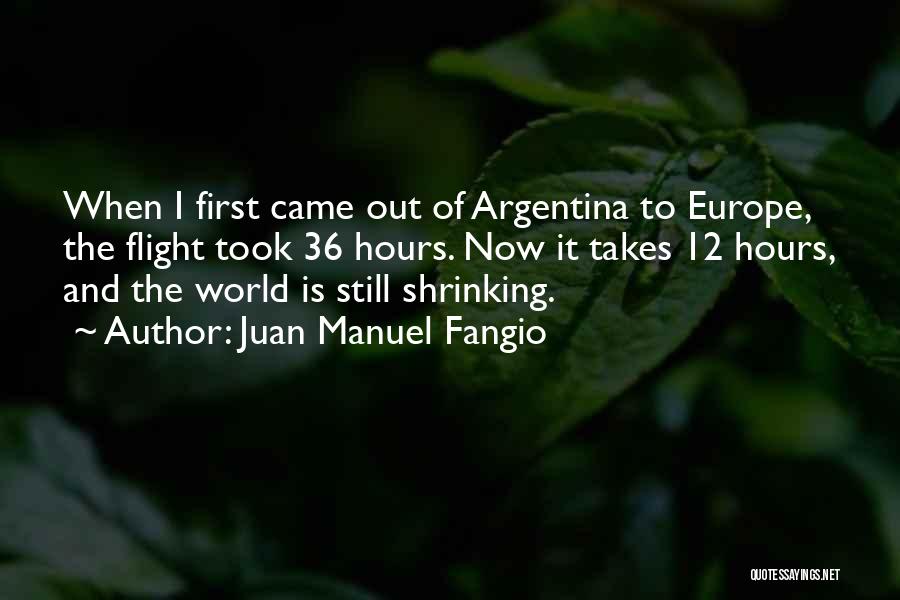 Juan Manuel Fangio Quotes: When I First Came Out Of Argentina To Europe, The Flight Took 36 Hours. Now It Takes 12 Hours, And