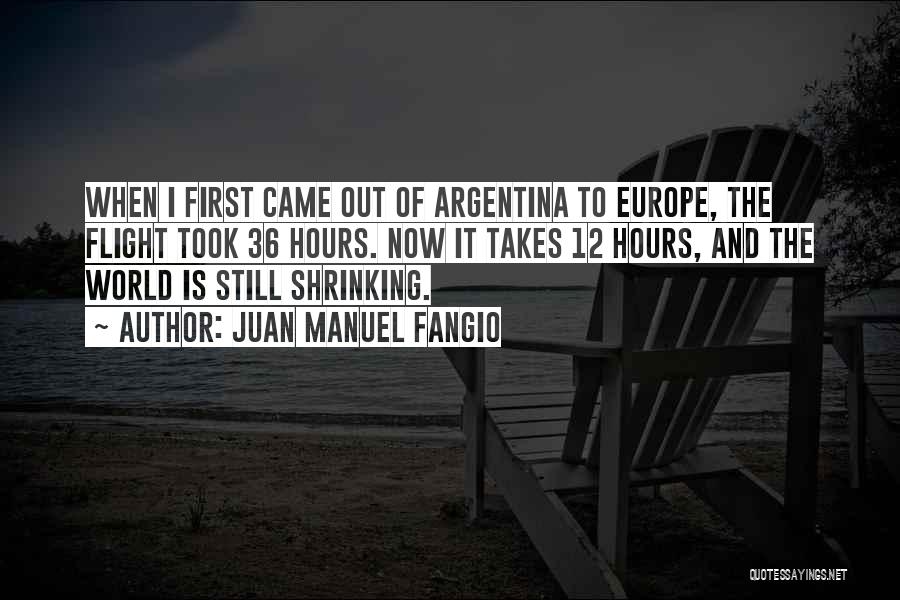 Juan Manuel Fangio Quotes: When I First Came Out Of Argentina To Europe, The Flight Took 36 Hours. Now It Takes 12 Hours, And