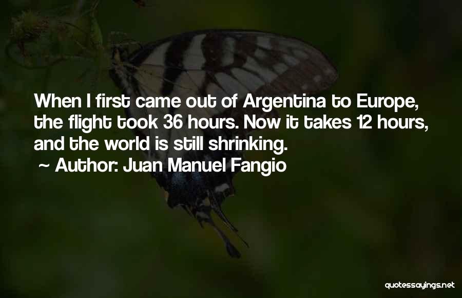 Juan Manuel Fangio Quotes: When I First Came Out Of Argentina To Europe, The Flight Took 36 Hours. Now It Takes 12 Hours, And