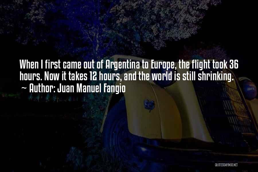 Juan Manuel Fangio Quotes: When I First Came Out Of Argentina To Europe, The Flight Took 36 Hours. Now It Takes 12 Hours, And