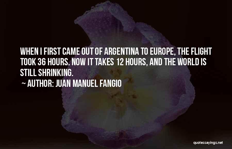 Juan Manuel Fangio Quotes: When I First Came Out Of Argentina To Europe, The Flight Took 36 Hours. Now It Takes 12 Hours, And