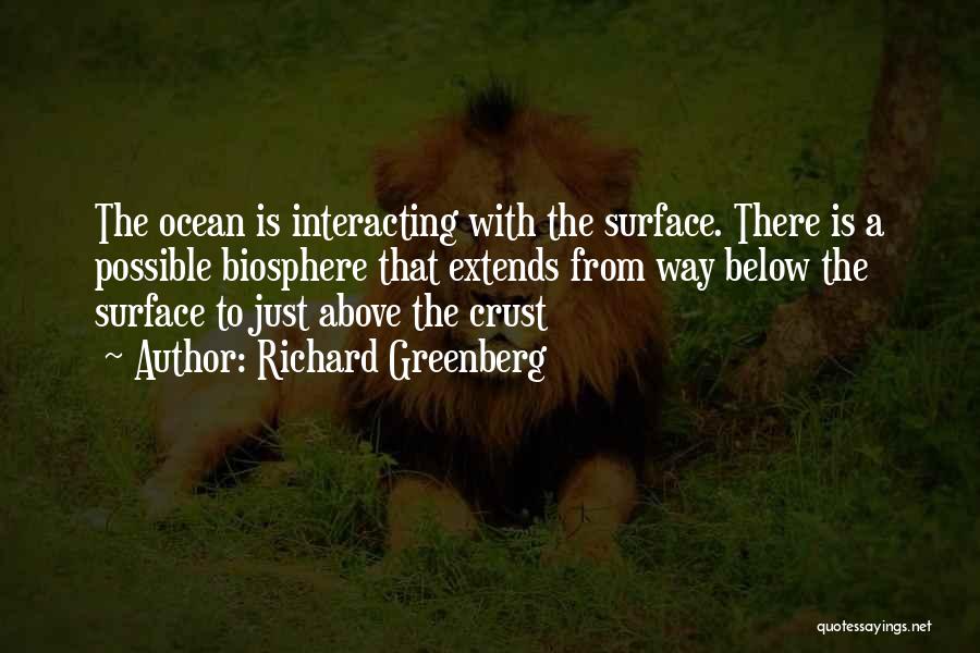 Richard Greenberg Quotes: The Ocean Is Interacting With The Surface. There Is A Possible Biosphere That Extends From Way Below The Surface To