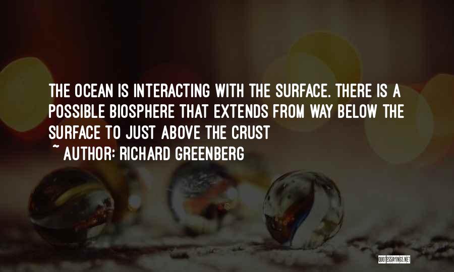 Richard Greenberg Quotes: The Ocean Is Interacting With The Surface. There Is A Possible Biosphere That Extends From Way Below The Surface To