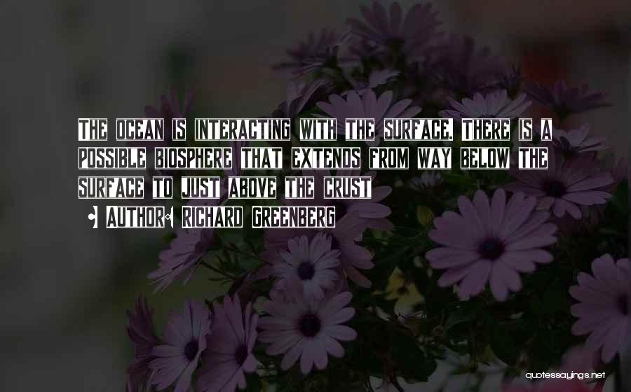 Richard Greenberg Quotes: The Ocean Is Interacting With The Surface. There Is A Possible Biosphere That Extends From Way Below The Surface To