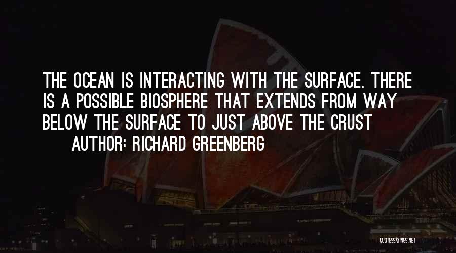 Richard Greenberg Quotes: The Ocean Is Interacting With The Surface. There Is A Possible Biosphere That Extends From Way Below The Surface To