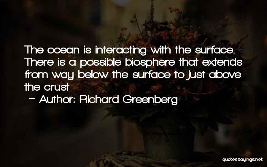 Richard Greenberg Quotes: The Ocean Is Interacting With The Surface. There Is A Possible Biosphere That Extends From Way Below The Surface To