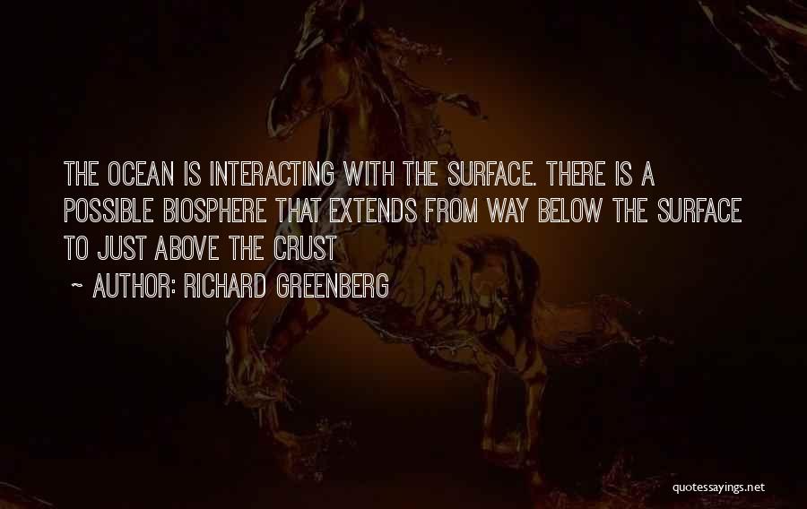 Richard Greenberg Quotes: The Ocean Is Interacting With The Surface. There Is A Possible Biosphere That Extends From Way Below The Surface To