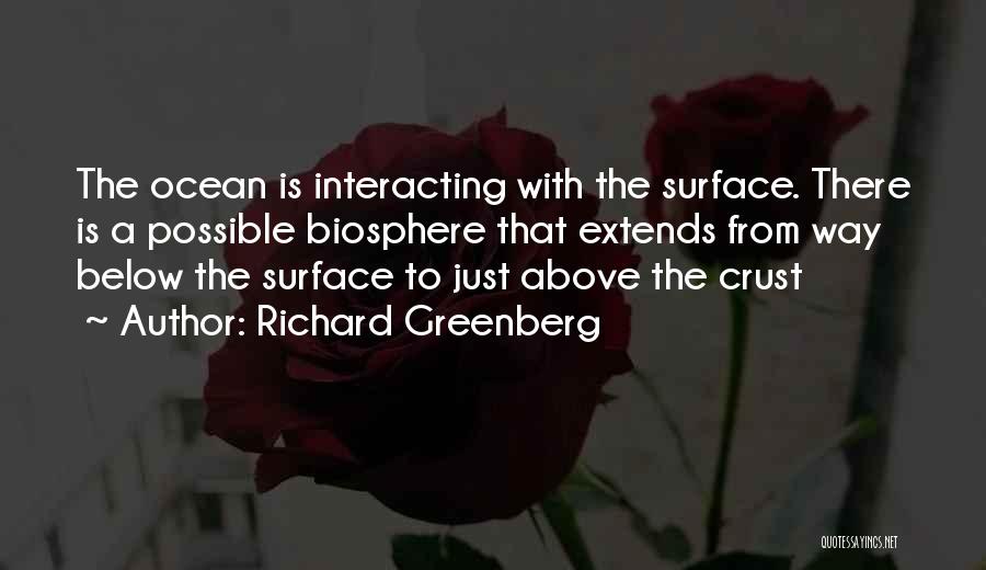 Richard Greenberg Quotes: The Ocean Is Interacting With The Surface. There Is A Possible Biosphere That Extends From Way Below The Surface To