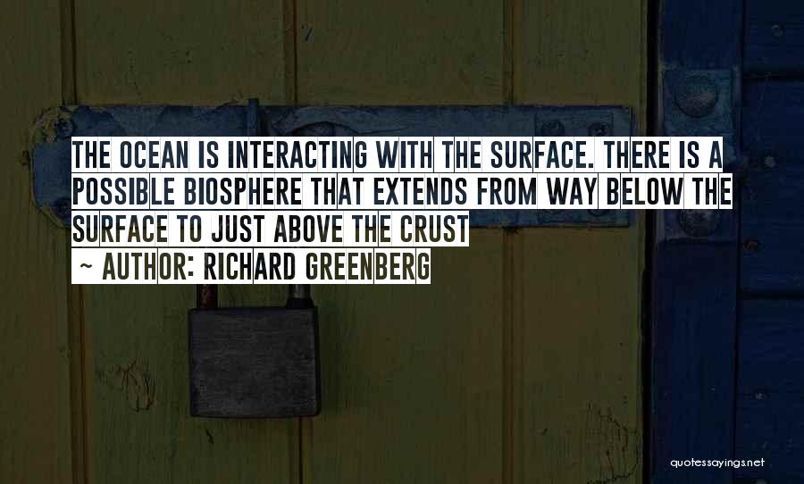 Richard Greenberg Quotes: The Ocean Is Interacting With The Surface. There Is A Possible Biosphere That Extends From Way Below The Surface To