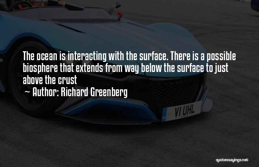 Richard Greenberg Quotes: The Ocean Is Interacting With The Surface. There Is A Possible Biosphere That Extends From Way Below The Surface To