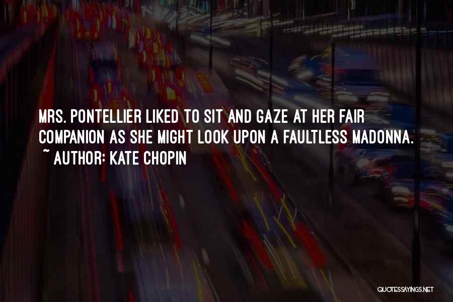 Kate Chopin Quotes: Mrs. Pontellier Liked To Sit And Gaze At Her Fair Companion As She Might Look Upon A Faultless Madonna.