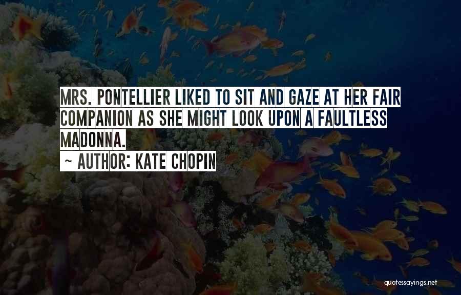 Kate Chopin Quotes: Mrs. Pontellier Liked To Sit And Gaze At Her Fair Companion As She Might Look Upon A Faultless Madonna.