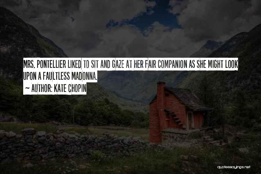 Kate Chopin Quotes: Mrs. Pontellier Liked To Sit And Gaze At Her Fair Companion As She Might Look Upon A Faultless Madonna.