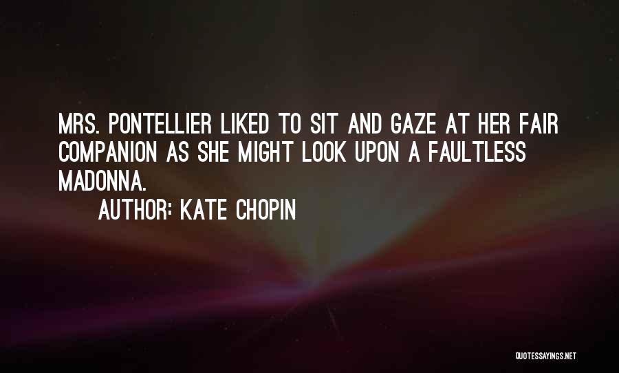 Kate Chopin Quotes: Mrs. Pontellier Liked To Sit And Gaze At Her Fair Companion As She Might Look Upon A Faultless Madonna.