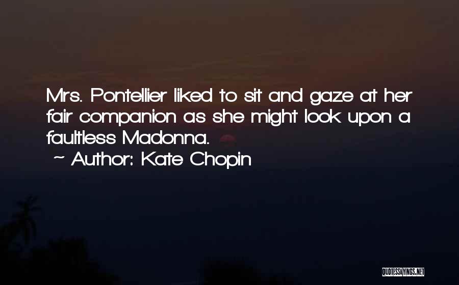 Kate Chopin Quotes: Mrs. Pontellier Liked To Sit And Gaze At Her Fair Companion As She Might Look Upon A Faultless Madonna.