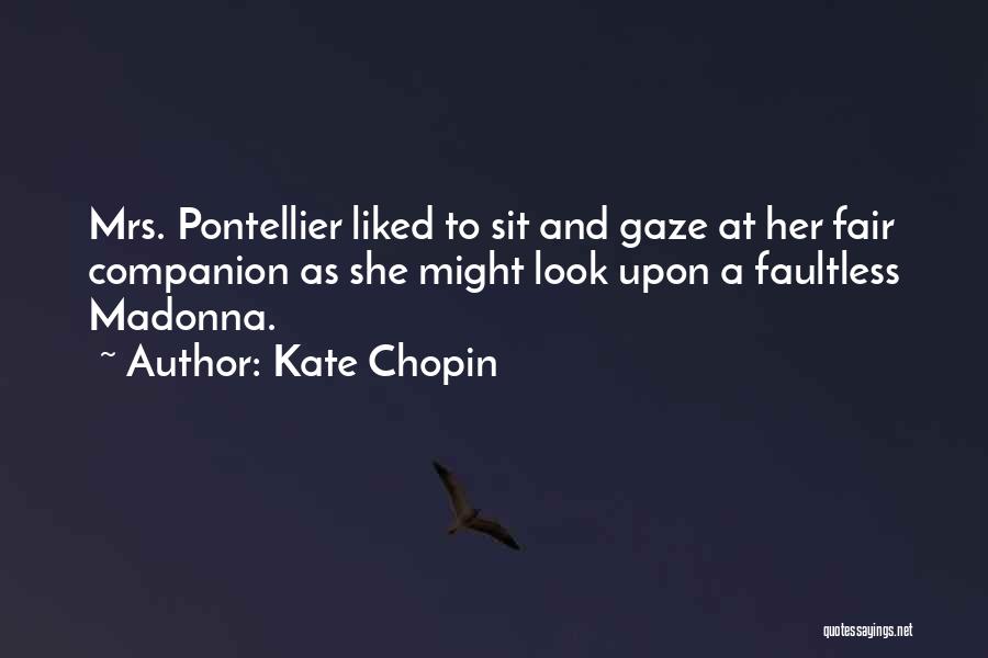 Kate Chopin Quotes: Mrs. Pontellier Liked To Sit And Gaze At Her Fair Companion As She Might Look Upon A Faultless Madonna.