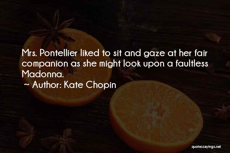 Kate Chopin Quotes: Mrs. Pontellier Liked To Sit And Gaze At Her Fair Companion As She Might Look Upon A Faultless Madonna.