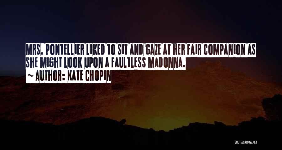 Kate Chopin Quotes: Mrs. Pontellier Liked To Sit And Gaze At Her Fair Companion As She Might Look Upon A Faultless Madonna.