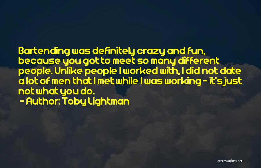 Toby Lightman Quotes: Bartending Was Definitely Crazy And Fun, Because You Got To Meet So Many Different People. Unlike People I Worked With,