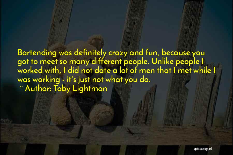 Toby Lightman Quotes: Bartending Was Definitely Crazy And Fun, Because You Got To Meet So Many Different People. Unlike People I Worked With,